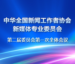 中華全國新聞工作者協(xié)會新媒體專業(yè)委員會第二屆委員會第一次全體會議